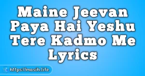 Aao Jag Ke Log Sab Hi Lyrics Maine Jeevan Paya Hai Yeshu Tere Kadmo Me Lyrics