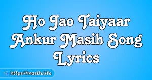Dhanyawad Ke Saath Lyrics Ho Jao Taiyaar Ankur Masih Song Lyrics