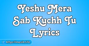 Aaj Ka Din Yahowa Ne Banaya Hai Lyrics Yeshu Mera Sab Kuchh Tu Lyrics