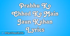 Hallelujah Hosanna Lyrics Prabhu Ko Chhod Ke Main Jaun Kahan Lyrics