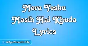 Tere Anugrah Ke Chhanv Mein Lyrics Mera Yeshu Masih Hai Khuda Lyrics