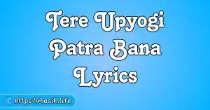 Tere Upyogi Patra Bana Lyrics