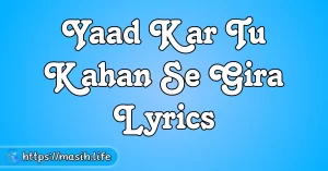Yaad Kar Tu Kahan Se Gira Lyrics Masih Life