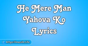 Yeshu Tere Kareeb Aane Se Lyrics He Mere Man Yahova Ko Lyrics