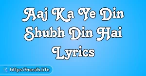 Meri Zindagi Hai Tu Lyrics Aaj Ka Ye Din Shubh Din Hai Lyrics