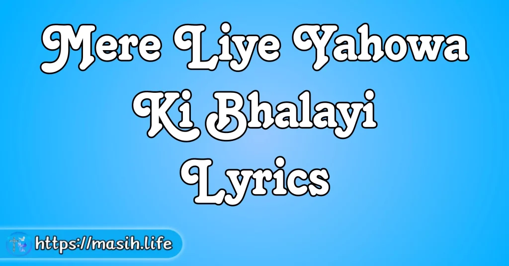 Mere Liye Yahowa Ki Bhalayi Lyrics Mere Liye Yahowa Ki Bhalayi Lyrics