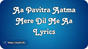 Aa Pavitra Aatma Mere Dil Me Aa Lyrics