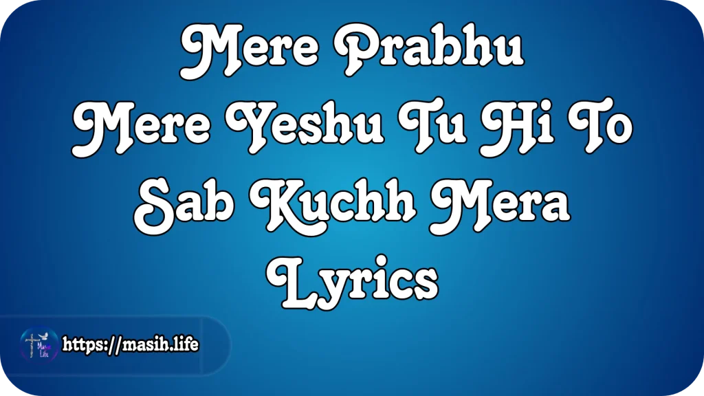 Mere Prabhu Mere Yeshu Tu Hi To Sab Kuchh Mera Lyrics
