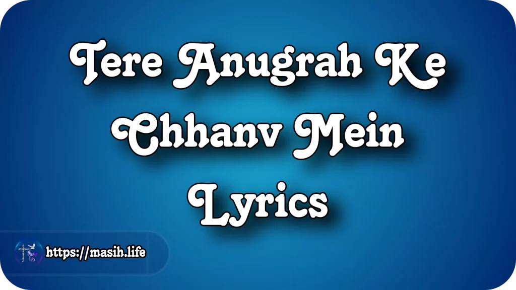 Tere Anugrah Ke Chhanv Mein Lyrics Tere Anugrah Ke Chhanv Mein Lyrics